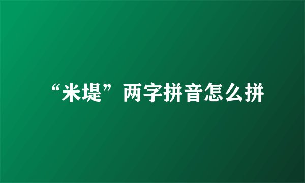 “米堤”两字拼音怎么拼