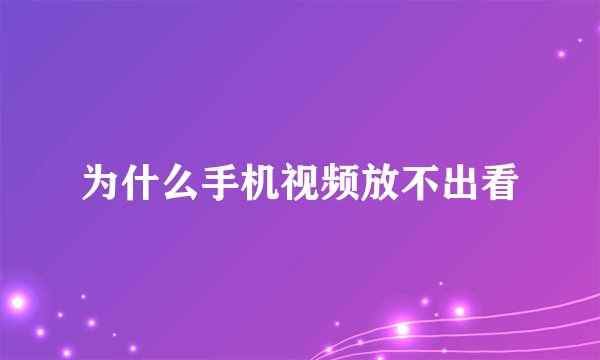 为什么手机视频放不出看