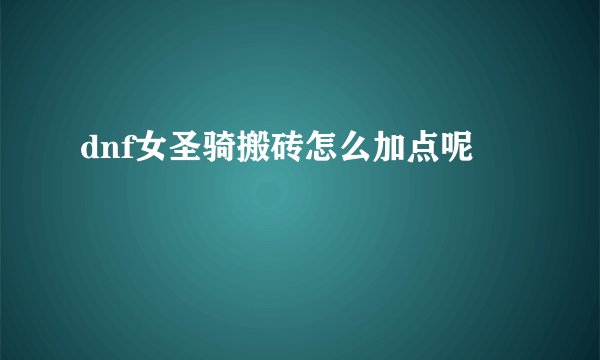 dnf女圣骑搬砖怎么加点呢