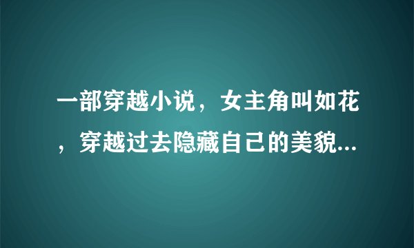 一部穿越小说，女主角叫如花，穿越过去隐藏自己的美貌成了奴婢，结识