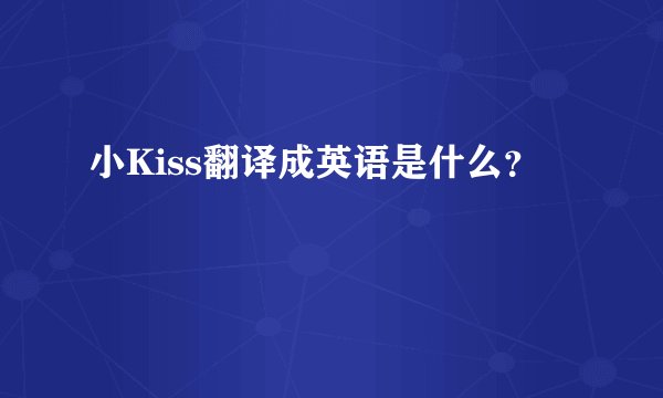小Kiss翻译成英语是什么？