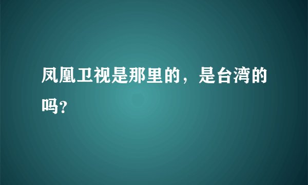 凤凰卫视是那里的,是台湾的吗?