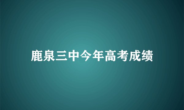 鹿泉三中今年高考成绩
