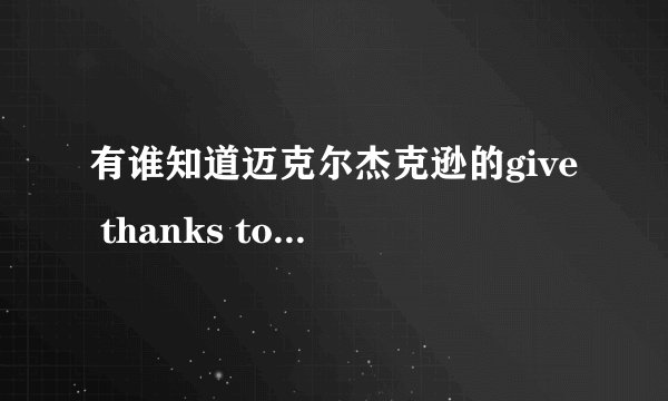 有谁知道迈克尔杰克逊的give thanks to allah 的歌词啊，还有for all time 的歌词