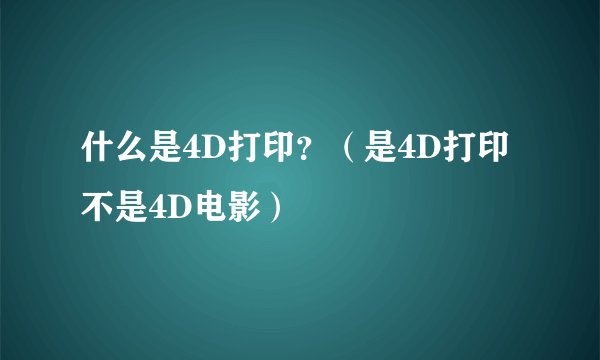 什么是4D打印？（是4D打印不是4D电影）
