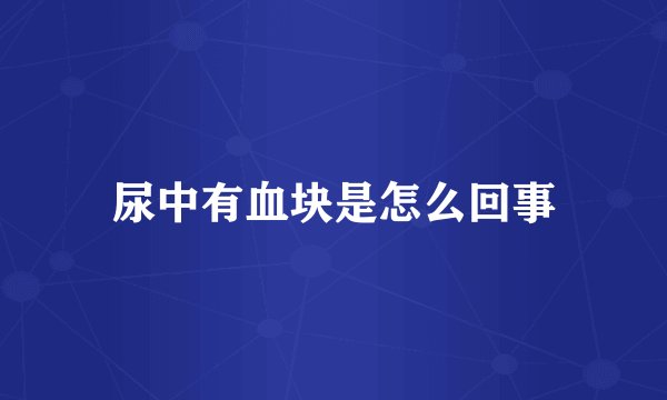 尿中有血块是怎么回事