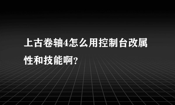上古卷轴4怎么用控制台改属性和技能啊？