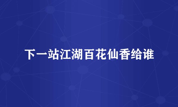 下一站江湖百花仙香给谁