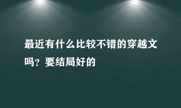 最近有什么比较不错的穿越文吗？要结局好的