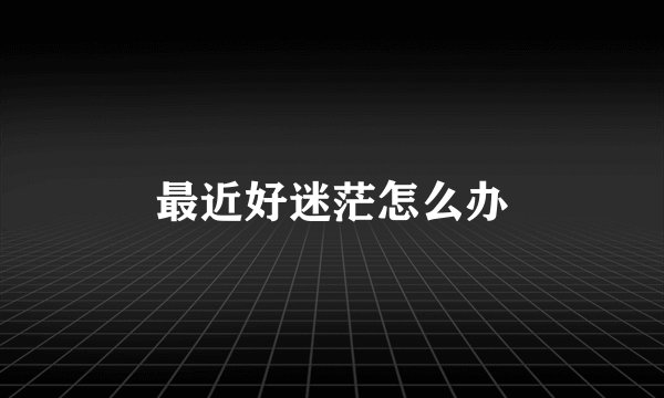 最近好迷茫怎么办