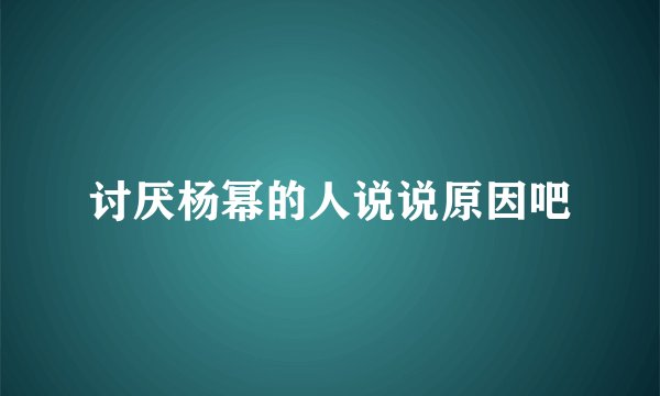 讨厌杨幂的人说说原因吧