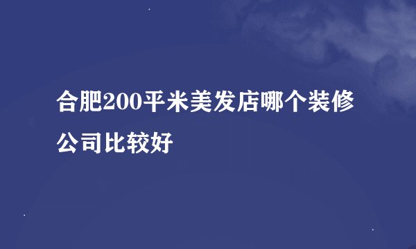 合肥200平米美发店哪个装修公司比较好
