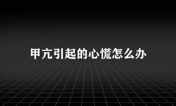 甲亢引起的心慌怎么办