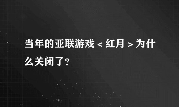 当年的亚联游戏＜红月＞为什么关闭了？