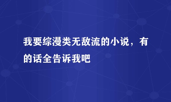 我要综漫类无敌流的小说，有的话全告诉我吧