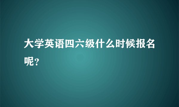 大学英语四六级什么时候报名呢？