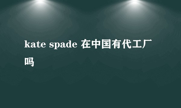 kate spade 在中国有代工厂吗