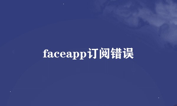 faceapp订阅错误