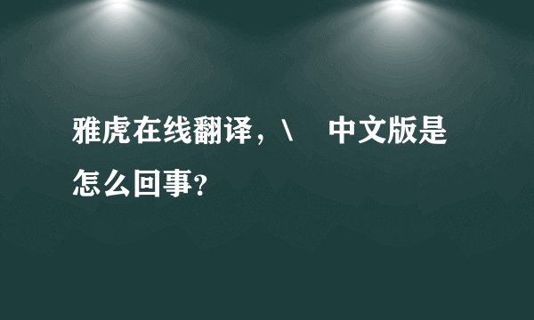 雅虎在线翻译,\ 中文版是怎么回事?