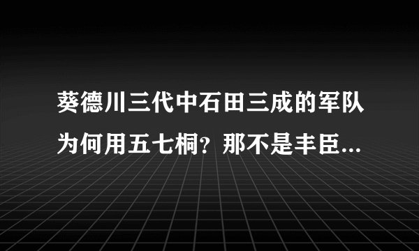 葵德川三代中石田三成的军队为何用五七桐？那不是丰臣家的家徽吗？石田家能用五七桐吗？