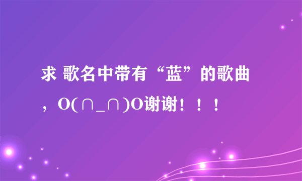 求 歌名中带有“蓝”的歌曲，O(∩_∩)O谢谢！！！
