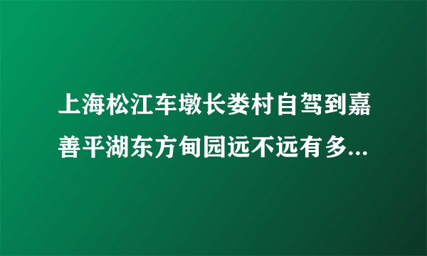 上海松江车墩长娄村自驾到嘉善平湖东方甸园远不远有多少公里路