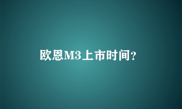 欧恩M3上市时间？