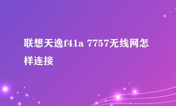 联想天逸f41a 7757无线网怎样连接
