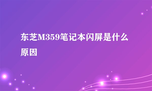 东芝M359笔记本闪屏是什么原因