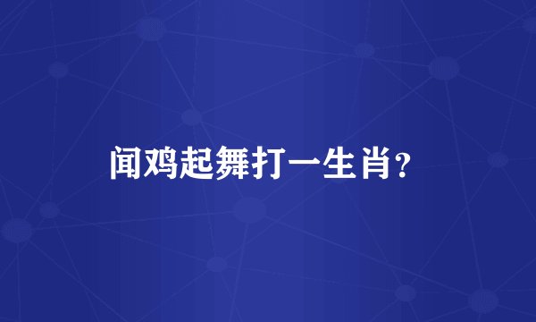 闻鸡起舞打一生肖？
