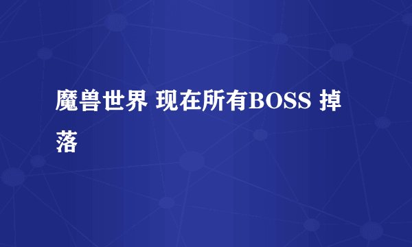 魔兽世界 现在所有BOSS 掉落