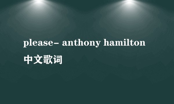 please- anthony hamilton中文歌词