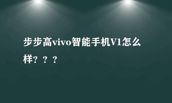 步步高vivo智能手机V1怎么样？？？