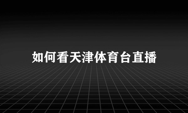 如何看天津体育台直播