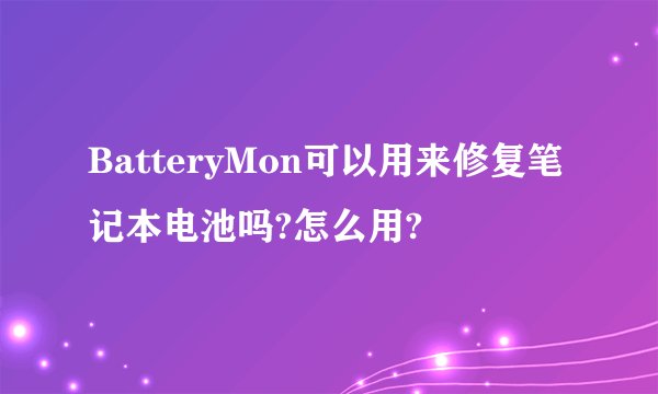BatteryMon可以用来修复笔记本电池吗?怎么用?