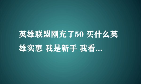 英雄联盟刚充了50 买什么英雄实惠 我是新手 我看中了妖狐 凌冬之怒 还有策士 龙血 猴子这5个英雄哪个好求