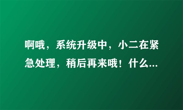 啊哦，系统升级中，小二在紧急处理，稍后再来哦！什么原因淘宝上传不了图片啊？