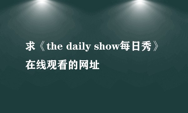 求《the daily show每日秀》在线观看的网址