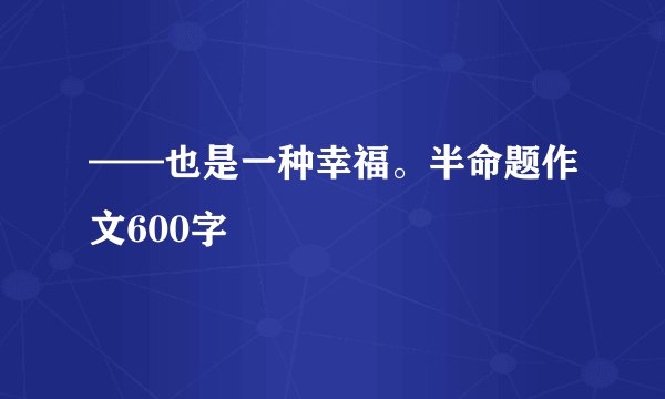 ——也是一种幸福。半命题作文600字
