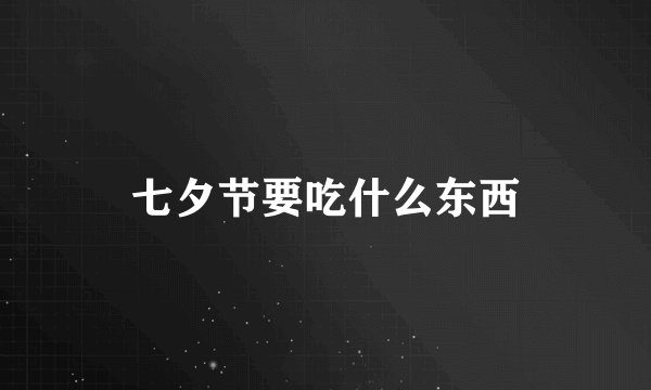 七夕节要吃什么东西