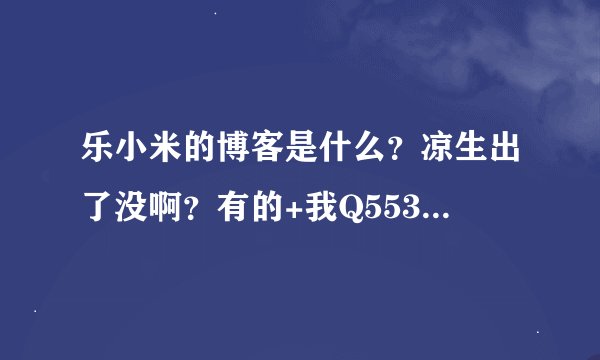 乐小米的博客是什么？凉生出了没啊？有的+我Q553658114