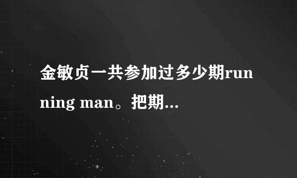 金敏贞一共参加过多少期running man。把期数告诉我