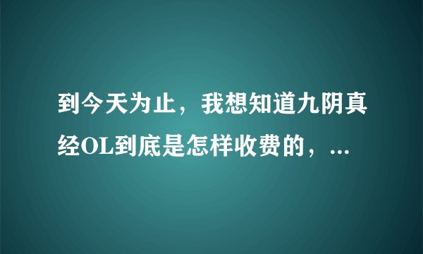 到今天为止,我想知道九阴真经OL到底是怎样收费的,都有什么收费项目啊,