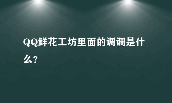 QQ鲜花工坊里面的调调是什么？