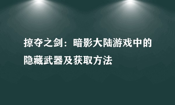 掠夺之剑:暗影大陆游戏中的隐藏武器及获取方法