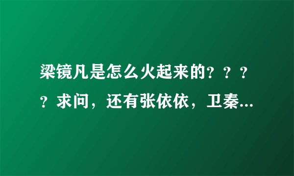 梁镜凡是怎么火起来的？？？？求问，还有张依依，卫秦，她们是怎么火起来的