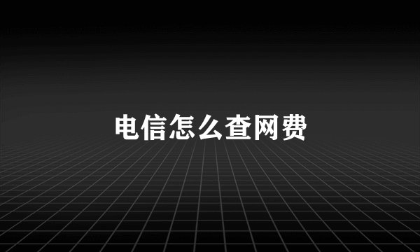 电信怎么查网费