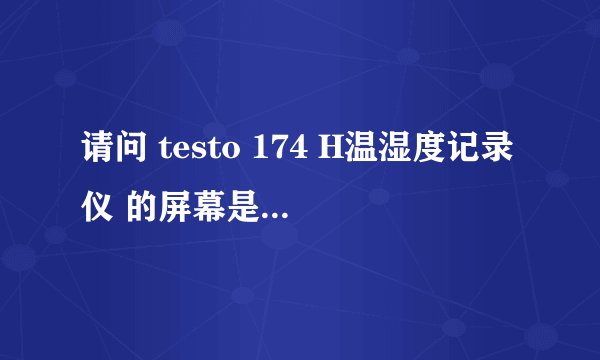 请问 testo 174 H温湿度记录仪 的屏幕是什么材质？