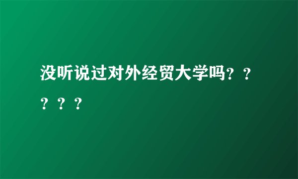 没听说过对外经贸大学吗？？？？？