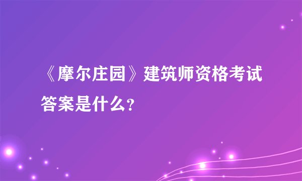 《摩尔庄园》建筑师资格考试答案是什么？